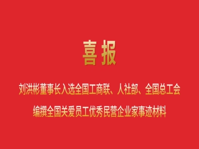 喜報丨劉洪彬董事長入選全國工商聯(lián)、人社部、全國總工會編撰全國關愛員工優(yōu)秀民營企業(yè)家事跡材料